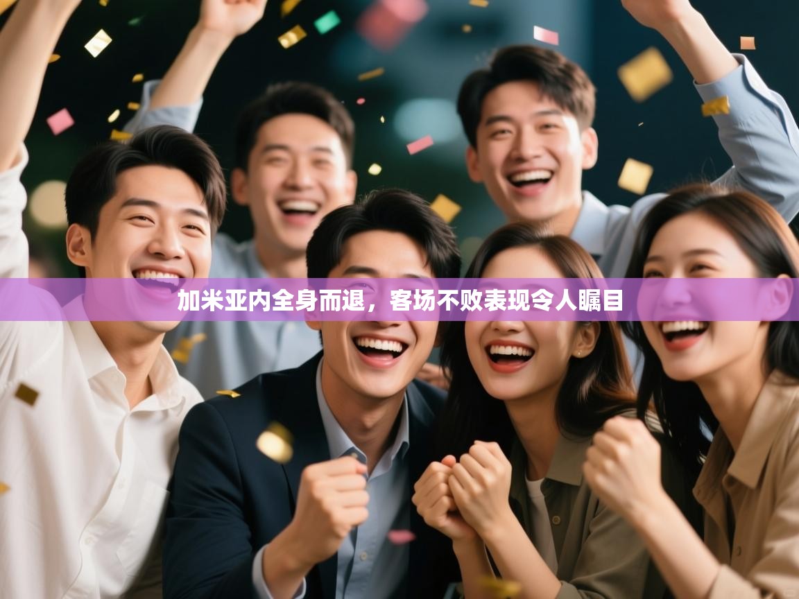 加米亚内全身而退,客场不败表现令人瞩目 第1张