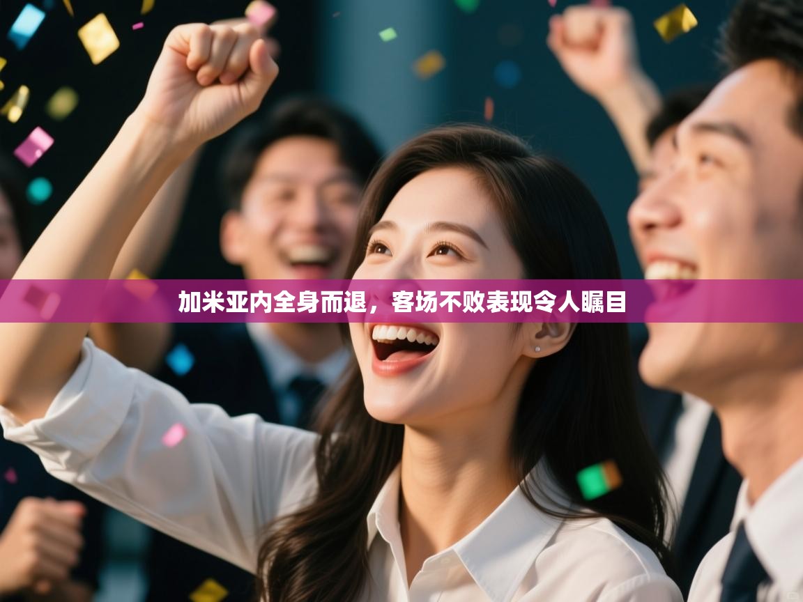 加米亚内全身而退,客场不败表现令人瞩目 第2张