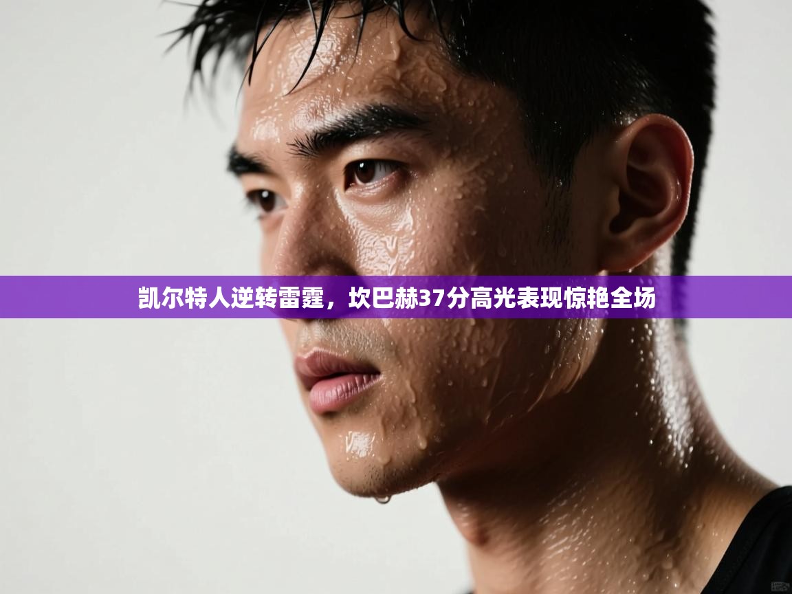 凯尔特人逆转雷霆，坎巴赫37分高光表现惊艳全场  第1张