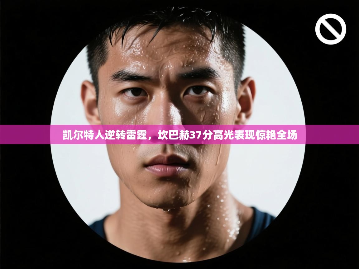 凯尔特人逆转雷霆，坎巴赫37分高光表现惊艳全场  第2张