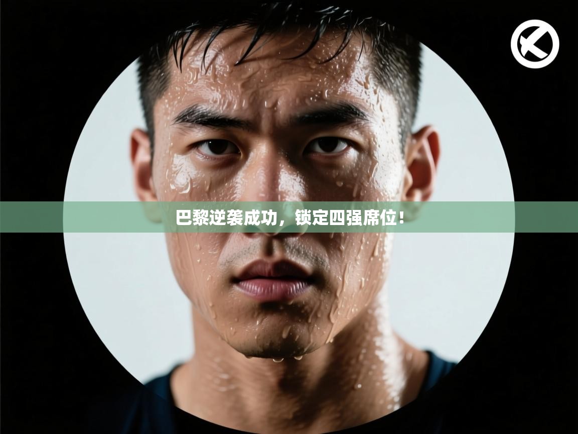 巴黎逆袭成功,锁定四强席位! 第1张