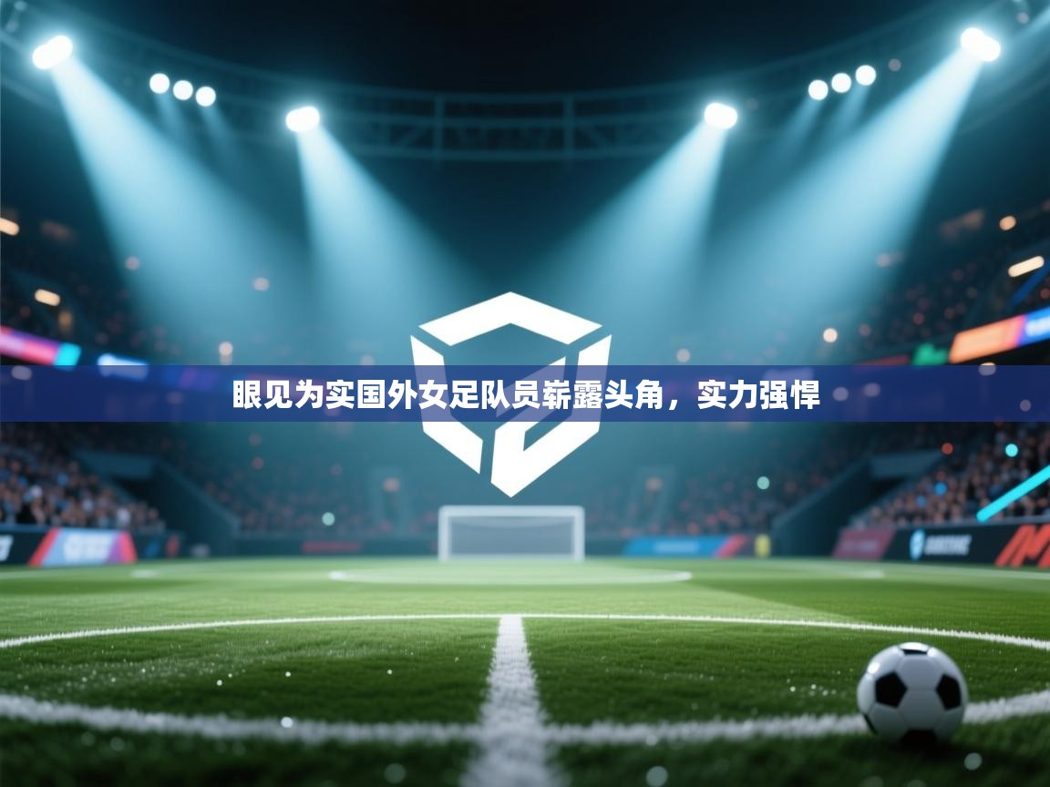 眼见为实国外女足队员崭露头角,实力强悍 第1张