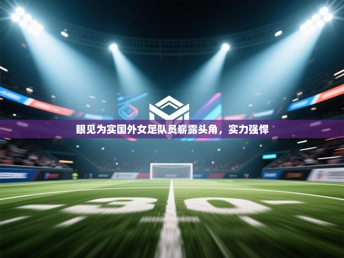 眼见为实国外女足队员崭露头角,实力强悍 第2张