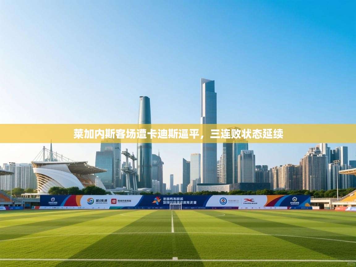 莱加内斯客场遭卡迪斯逼平，三连败状态延续  第1张