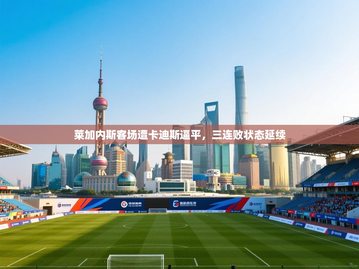 莱加内斯客场遭卡迪斯逼平，三连败状态延续  第2张