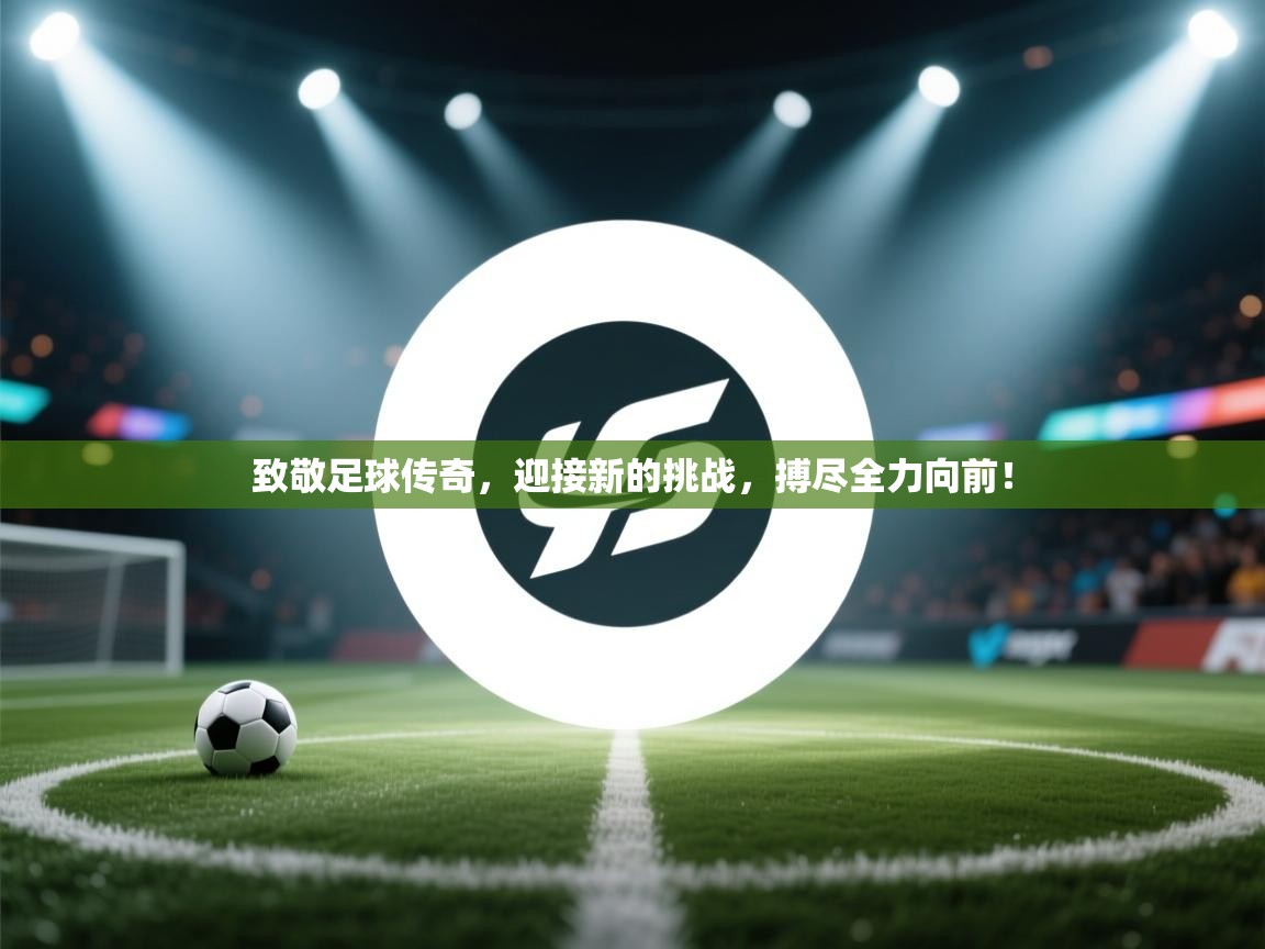 致敬足球传奇，迎接新的挑战，搏尽全力向前！  第2张