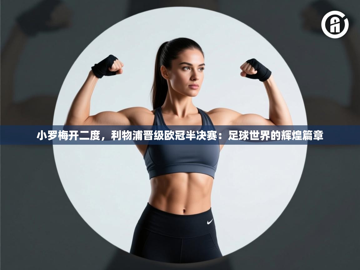 小罗梅开二度，利物浦晋级欧冠半决赛：足球世界的辉煌篇章  第1张