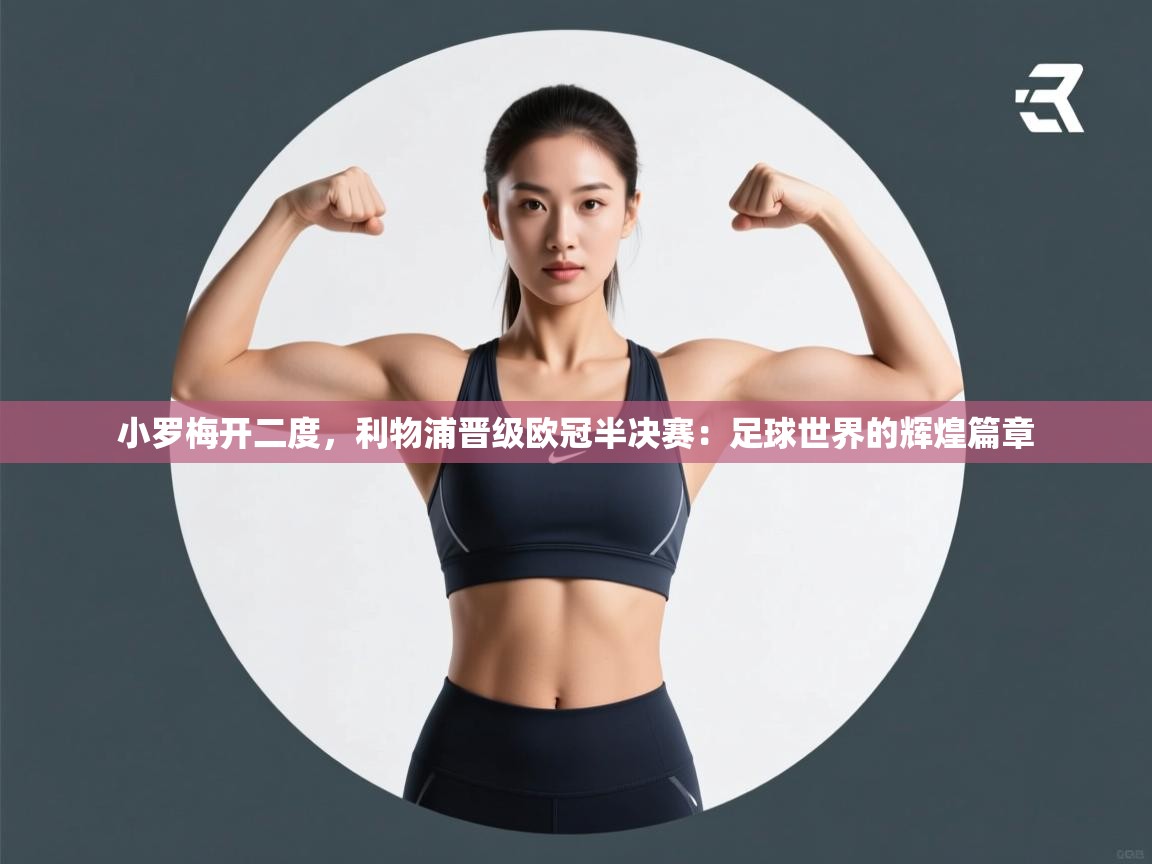 小罗梅开二度，利物浦晋级欧冠半决赛：足球世界的辉煌篇章  第2张