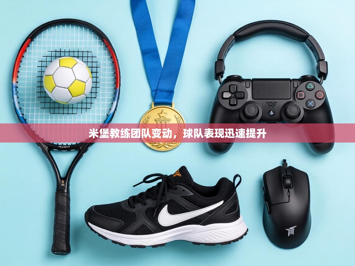 米堡教练团队变动,球队表现迅速提升 第1张