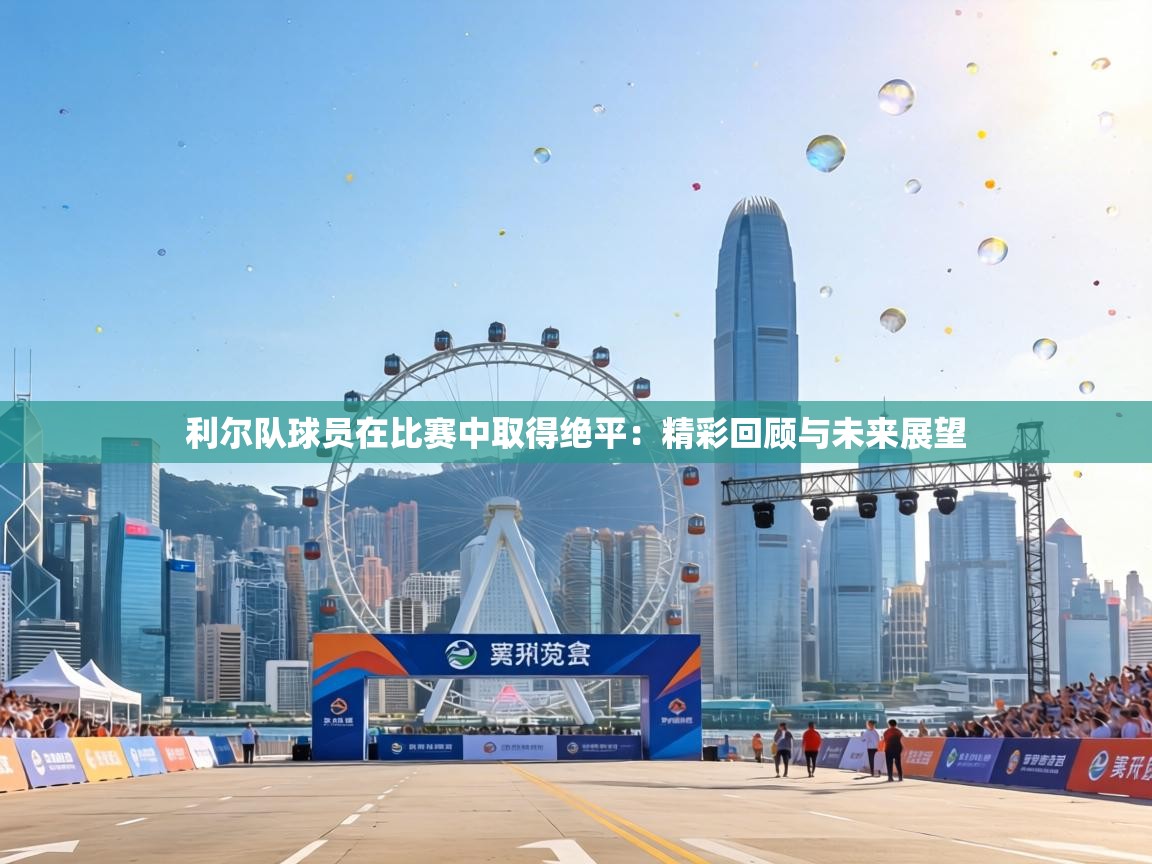 利尔队球员在比赛中取得绝平:精彩回顾与未来展望 第1张