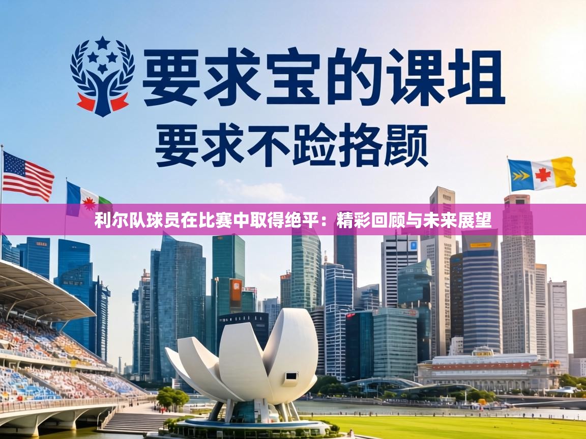 利尔队球员在比赛中取得绝平:精彩回顾与未来展望 第2张