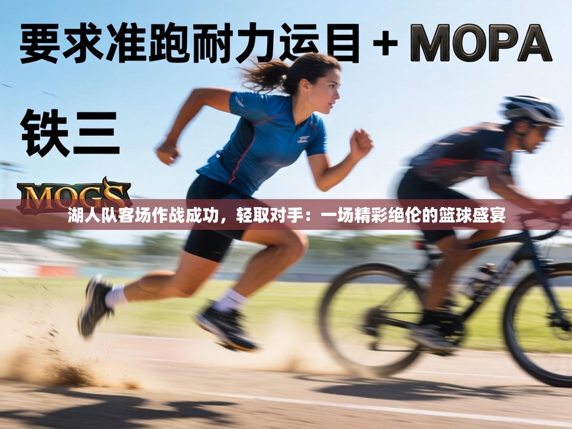 湖人队客场作战成功,轻取对手:一场精彩绝伦的篮球盛宴 第1张