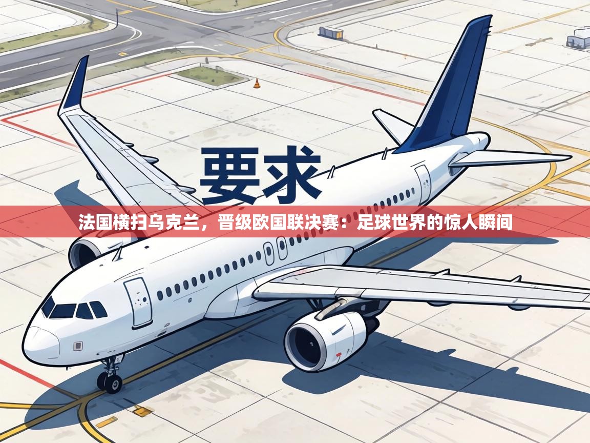 法国横扫乌克兰，晋级欧国联决赛：足球世界的惊人瞬间  第2张