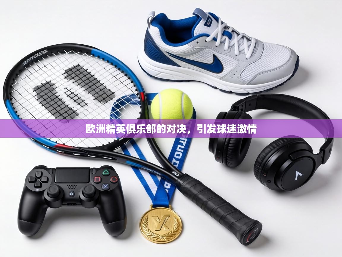 欧洲精英俱乐部的对决，引发球迷激情  第1张